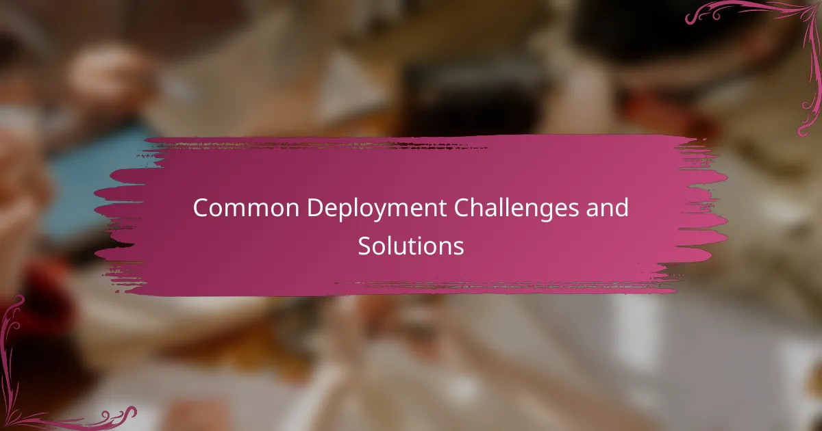 Common Deployment Challenges and Solutions