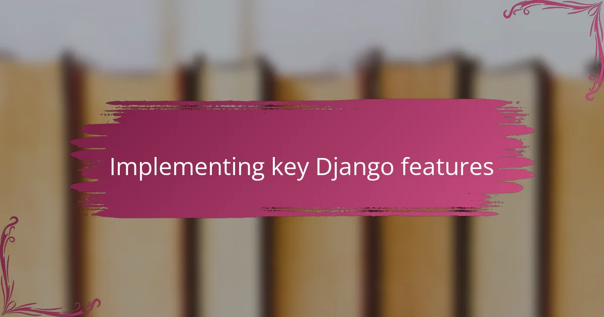 Implementing key Django features