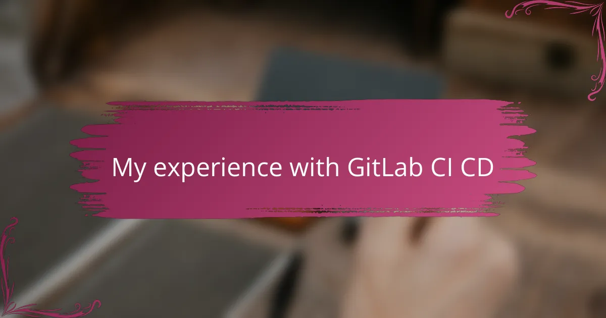 My experience with GitLab CI CD