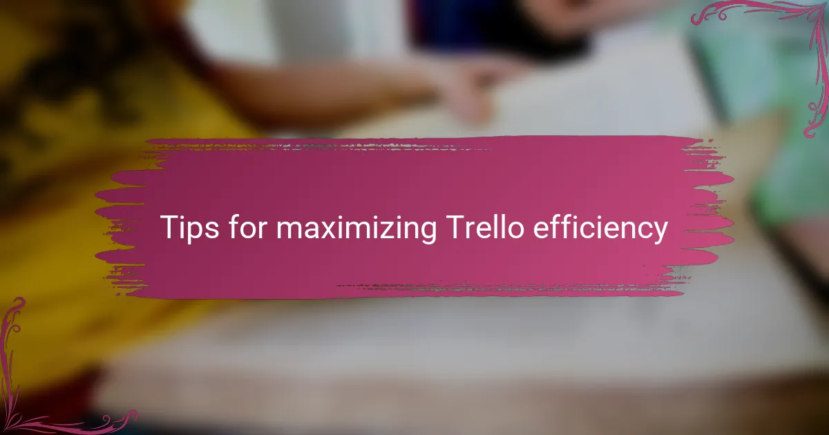 Tips for maximizing Trello efficiency