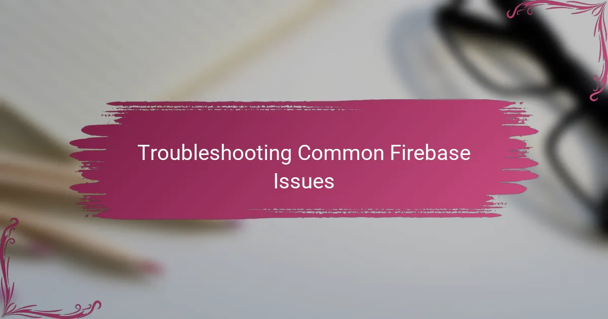 Troubleshooting Common Firebase Issues